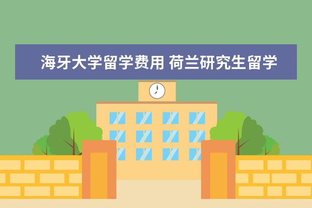 海牙大学留学费用 荷兰研究生留学费用是多少