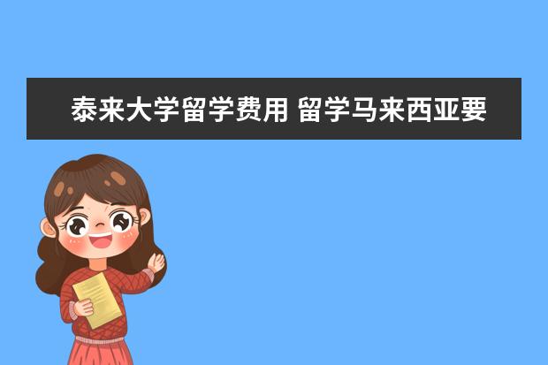 泰来大学留学费用 留学马来西亚要多少钱