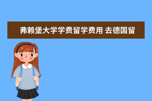 弗赖堡大学学费留学费用 去德国留学奖学金的介绍