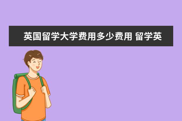 英国留学大学费用多少费用 留学英国一年要花多少钱?