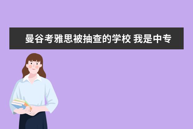 曼谷考雅思被抽查的学校 我是中专生,想去泰国的朱拉隆功大学学习(或者曼谷大...