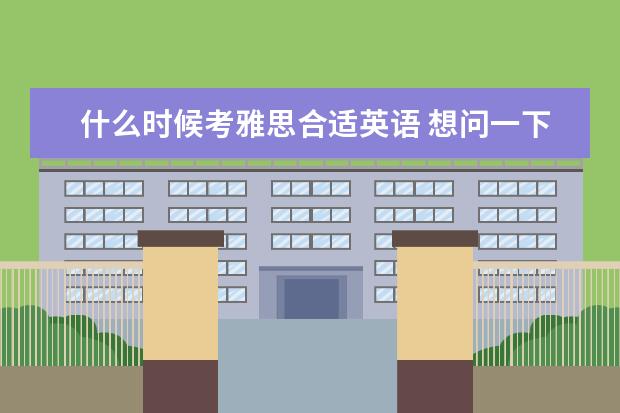 什么时候考雅思合适英语 想问一下学长,雅思最好什么时候考