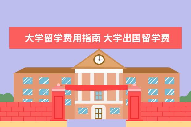 大学留学费用指南 大学出国留学费用