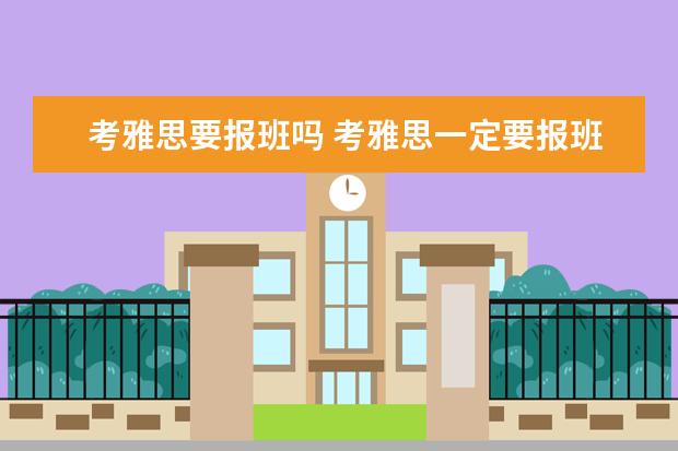 考雅思要报班吗 考雅思一定要报班吗
