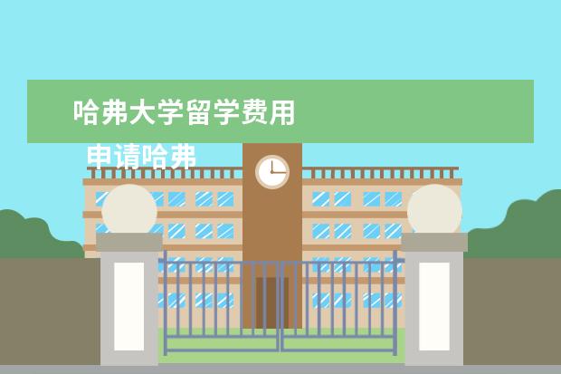 哈弗大学留学费用 
  申请哈弗福德学院留学的难度有多大