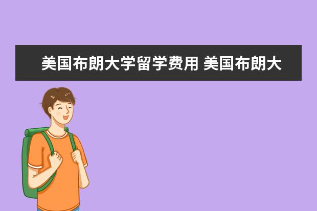 美国布朗大学留学费用 美国布朗大学好进吗?需要哪些条件呢?一年要多少学费...