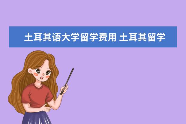 土耳其语大学留学费用 土耳其留学考什么?