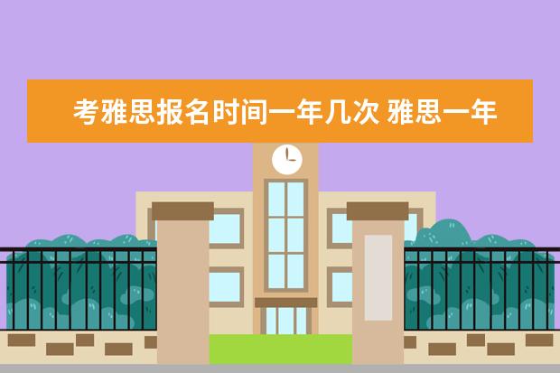 考雅思报名时间一年几次 雅思一年考几次呀?