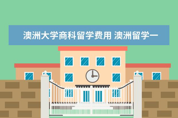 澳洲大学商科留学费用 澳洲留学一年费用大概有多少?