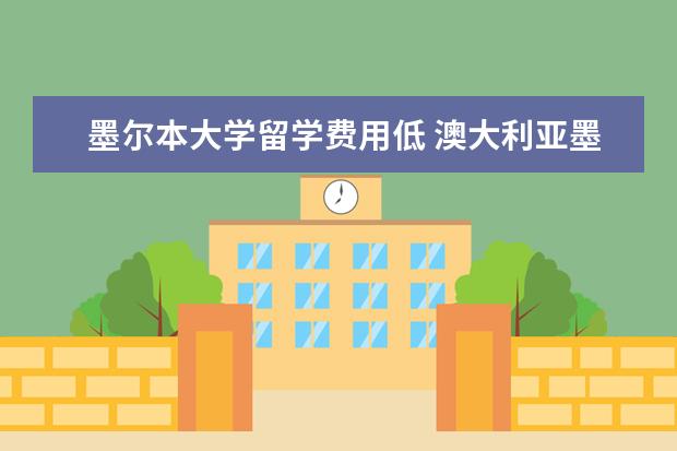 墨尔本大学留学费用低 澳大利亚墨尔本大学留学一年要多少钱?