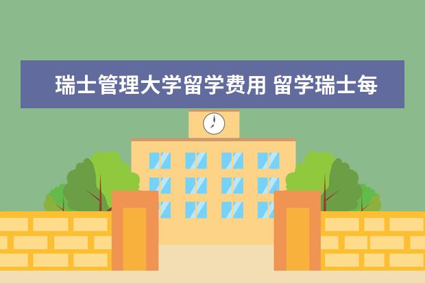 瑞士管理大学留学费用 留学瑞士每年的花费是多少?