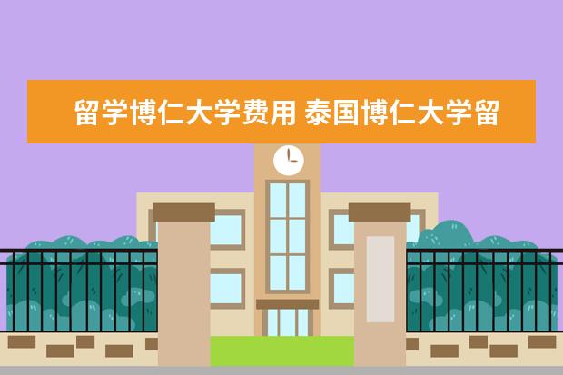 留学博仁大学费用 泰国博仁大学留学优势盘点
