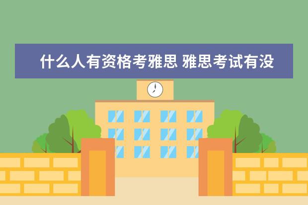 什么人有资格考雅思 雅思考试有没有限制?需要达到什么条件才能参加? - ...