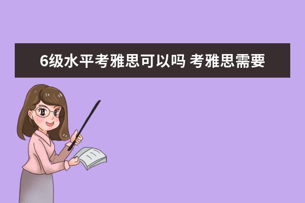 6级水平考雅思可以吗 考雅思需要过四六级吗