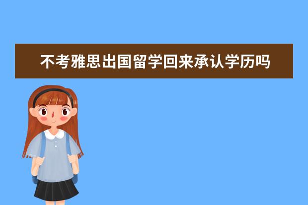 不考雅思出国留学回来承认学历吗 不参加高考直接去英国留学,回到中国后中国会承认学...