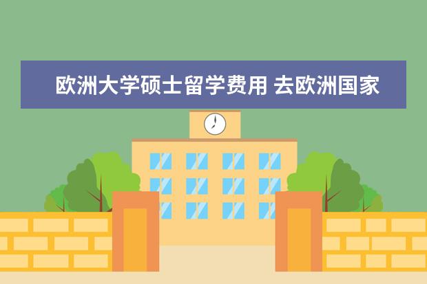 欧洲大学硕士留学费用 去欧洲国家读研需要多少费用?