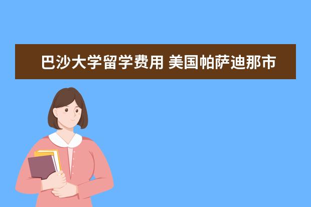 巴沙大学留学费用 美国帕萨迪那市(Pasadena)治安怎么样?城市哪个部分...