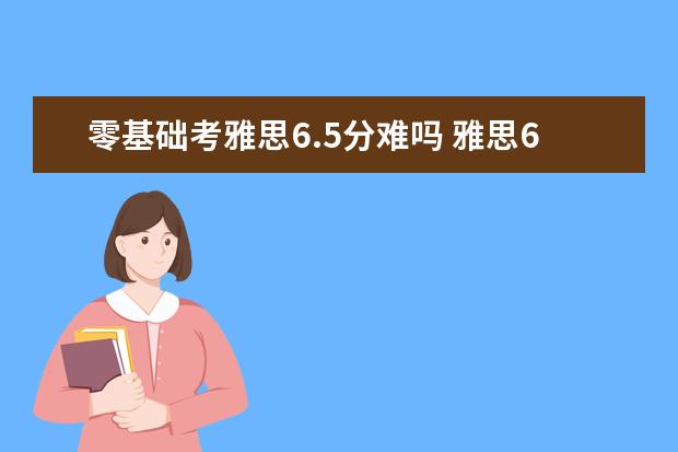 零基础考雅思6.5分难吗 雅思6.5分难吗?