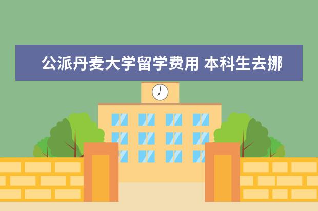 公派丹麦大学留学费用 本科生去挪威留学申请指南