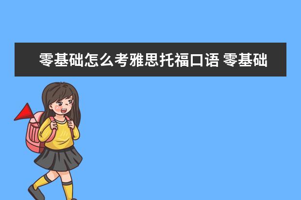 零基础怎么考雅思托福口语 零基础怎么考雅思?(急)