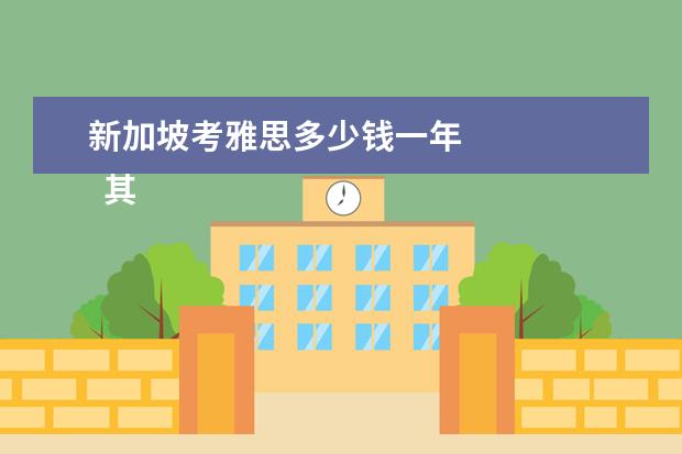 新加坡考雅思多少钱一年 
  其他信息：
  <br/>