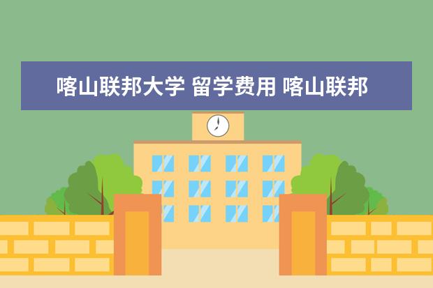 喀山联邦大学 留学费用 喀山联邦大学申请条件