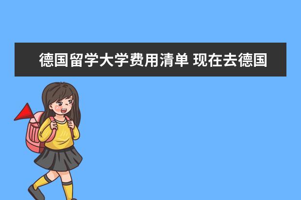 德国留学大学费用清单 现在去德国留学费用大概是多少