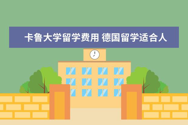 卡鲁大学留学费用 德国留学适合人群有哪些