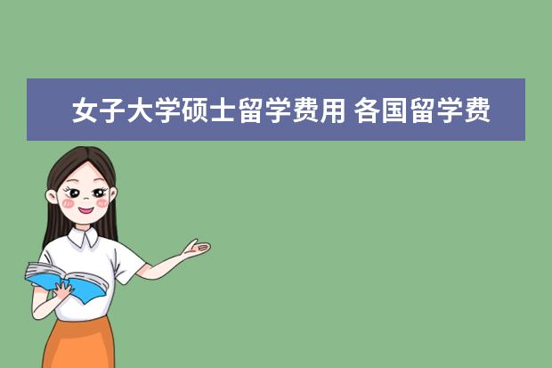 女子大学硕士留学费用 各国留学费用大概是多少呢?