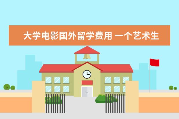 大学电影国外留学费用 一个艺术生出国留学需要花多少钱