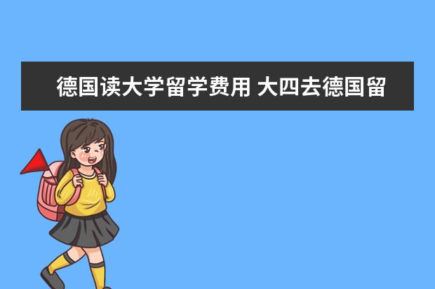 德国读大学留学费用 大四去德国留学一年所有费用需要多少人民币 - 百度...