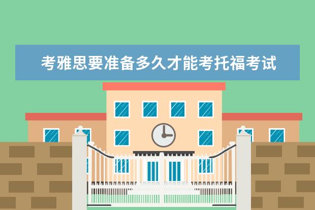 考雅思要准备多久才能考托福考试 考托福或雅思一般需要多长时间?