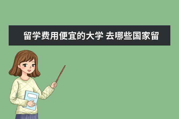 留学费用便宜的大学 去哪些国家留学便宜