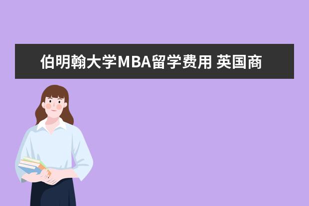 伯明翰大学MBA留学费用 英国商学院留学费用需要多少