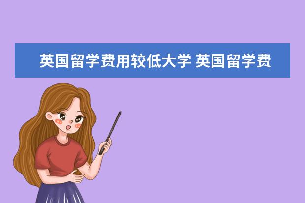 英国留学费用较低大学 英国留学费用较低的名校有哪些
