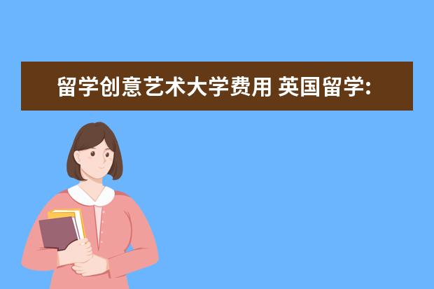 留学创意艺术大学费用 英国留学:费用最贵的十所大学介绍