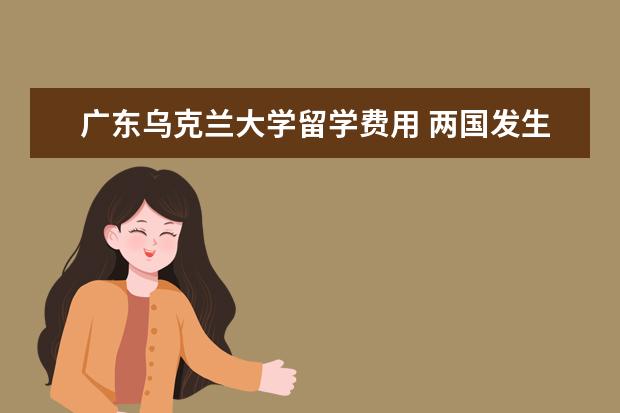 广东乌克兰大学留学费用 两国发生战争,站争结束后留学生的学业还可以继续吗?...