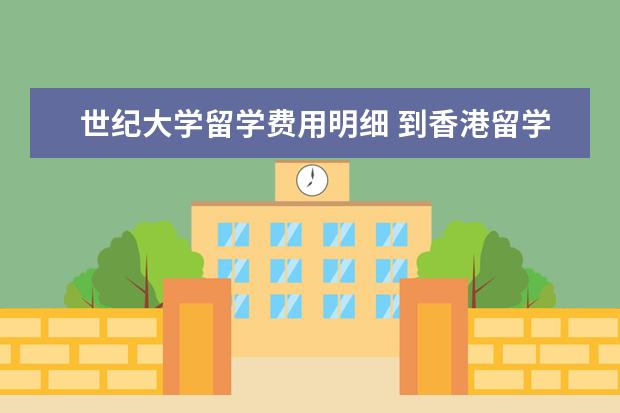 世纪大学留学费用明细 到香港留学费用大概是多少钱啊?