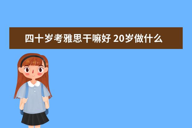 四十岁考雅思干嘛好 20岁做什么,可在5年后受益匪浅?