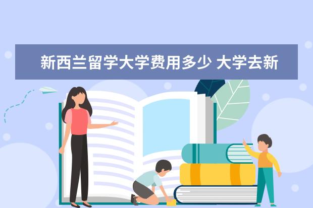 新西兰留学大学费用多少 大学去新西兰留学费用多少一年