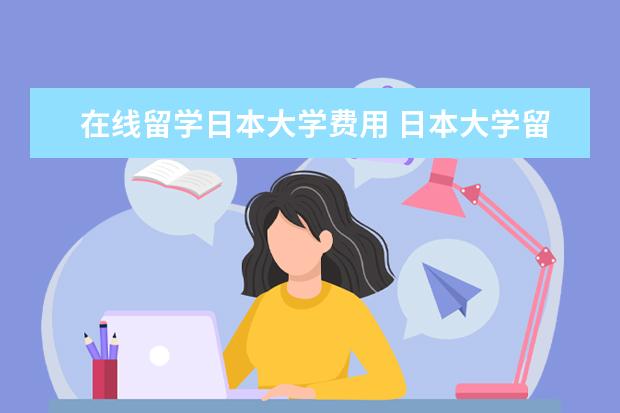 在线留学日本大学费用 日本大学留学一年费用大概多少