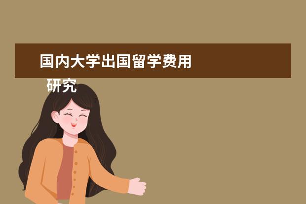 国内大学出国留学费用 
  研究生