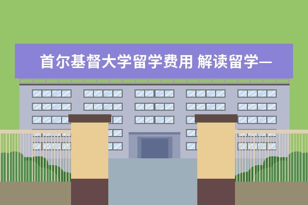 首尔基督大学留学费用 解读留学——韩国篇