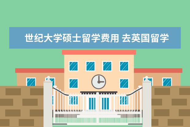 世纪大学硕士留学费用 去英国留学一年费用大概是多少?