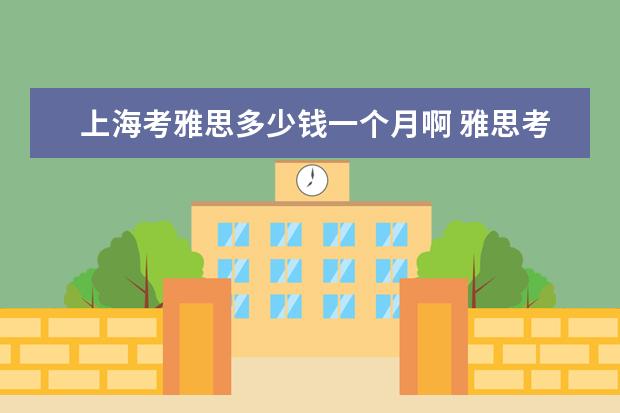 上海考雅思多少钱一个月啊 雅思考试时间和费用地点2021上海