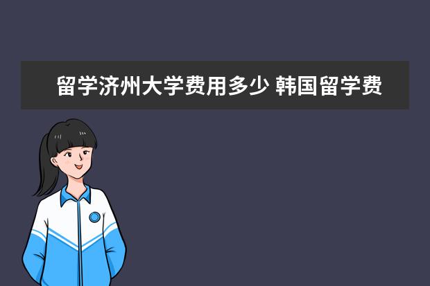 留学济州大学费用多少 韩国留学费用