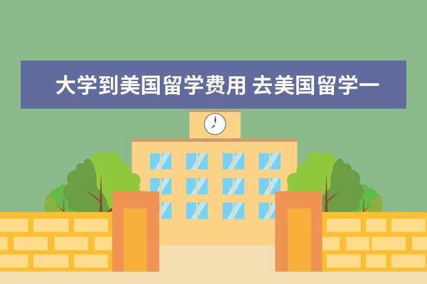 大学到美国留学费用 去美国留学一年大概需要多少钱啊?