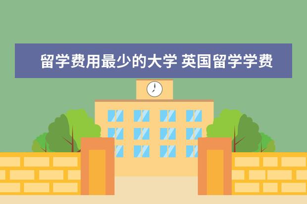 留学费用最少的大学 英国留学学费较低的15所大学有哪些