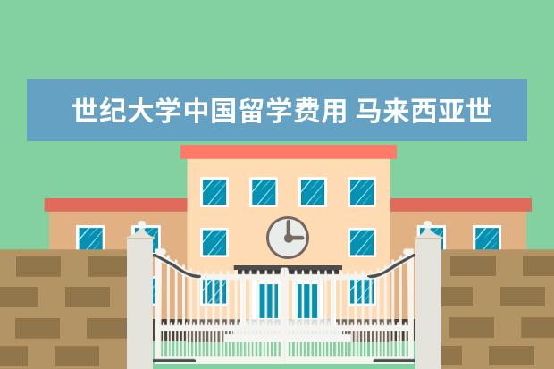 世纪大学中国留学费用 马来西亚世纪大学留学优势介绍