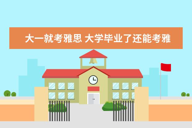 大一就考雅思 大学毕业了还能考雅思吗